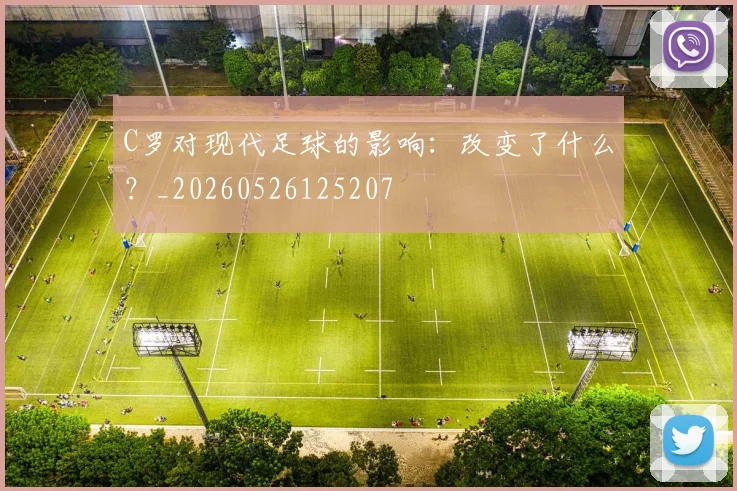 C罗对现代足球的影响：改变了什么？_20260526125207