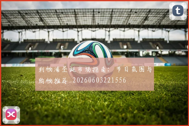 利物浦圣诞市场指南:节日氛围与购物推荐_20260603221556
