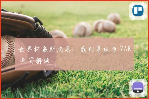 世界杯最新消息:裁判争议与 VAR 判罚解读