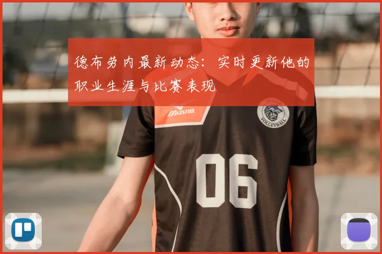 德布劳内最新动态:实时更新他的职业生涯与比赛表现