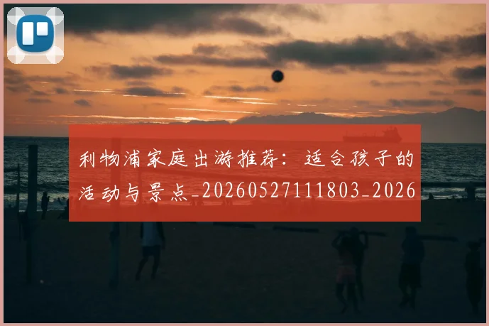 利物浦家庭出游推荐:适合孩子的活动与景点_20260527111803_20260609132411