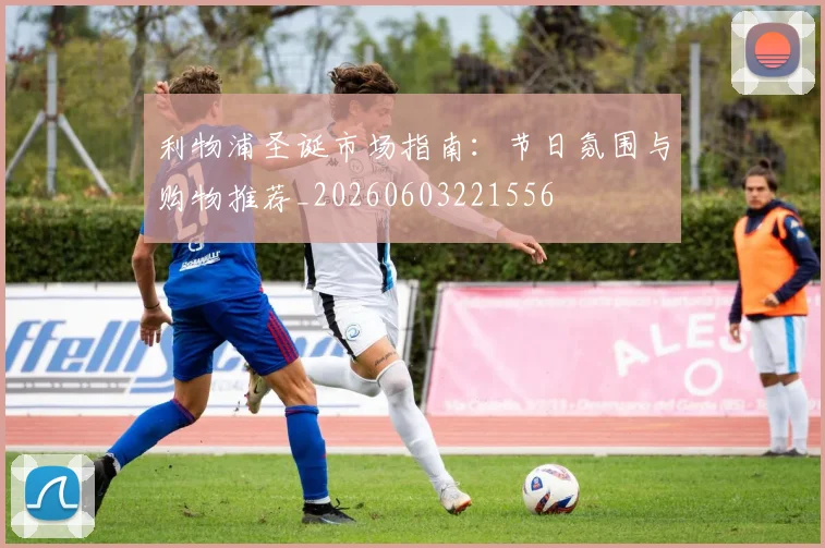 利物浦圣诞市场指南:节日氛围与购物推荐_20260603221556
